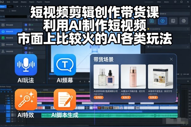 短视频剪辑创作带货课，利用AI制作短视频，市面上比较火的AI各类玩法-百货大全