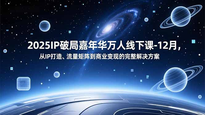 2025IP破局嘉年华万人线下课-12月，从IP打造、流量矩阵到商业变现的完整解决方案-百货大全