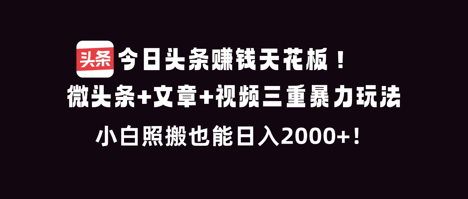 今日头条赚钱天花板！微头条+文章+视频三重暴利玩法，小白照搬也能日人2000+-百货大全