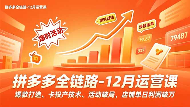 拼多多全链路-12月运营课，爆款打造、卡投产技术、活动破局，店铺单日利润破万-百货大全