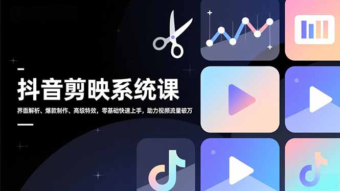 抖音剪映系统课，界面解析、爆款制作、高级特效，零基础快速上手，助力视频流量破万-百货大全
