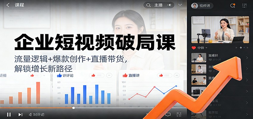 企业短视频破局课：流量逻辑+爆款创作+直播带货，解锁增长新路径-百货大全