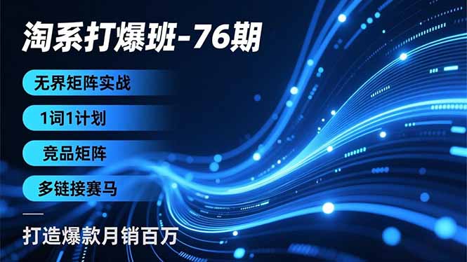 淘系打爆班-76期，无界矩阵实战，1词1计划、竞品矩阵、多链接赛马，打造爆款月销百万-百货大全