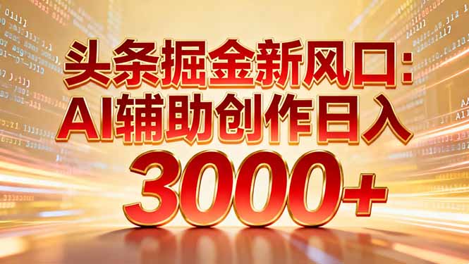 头条掘金新风口：AI辅助创作日入3000+，矩阵玩法当天启动隔天见效-百货大全