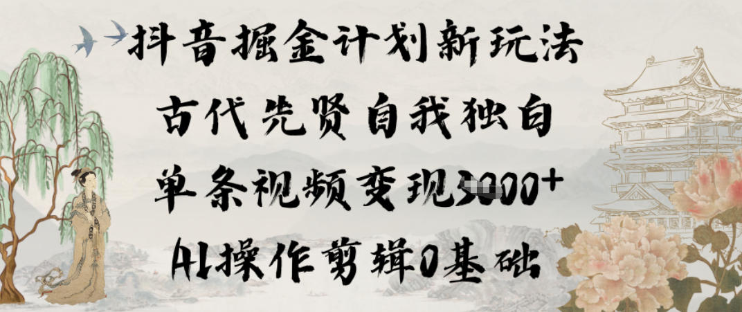 抖音掘金计划新玩法，古代先贤自我独白，单条视频变现1k+，AI操作剪辑0基础-百货大全