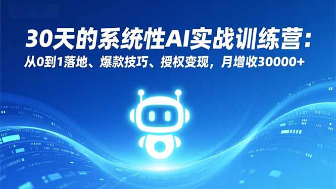 30天的系统性AI实战训练营：从0到1落地、爆款技巧、授权变现，月增收30000+-百货大全