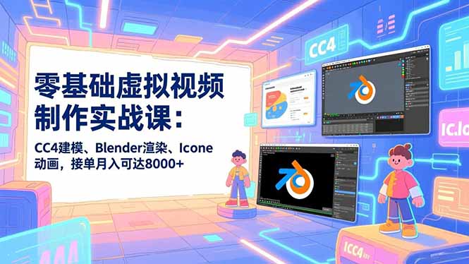 零基础虚拟视频制作实战课：CC4建模、Blender渲染、Iclone动画，接单月入可达8000+-百货大全