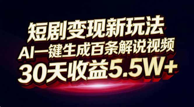 短剧变现新玩法，AI一键生成百条解说视频，30天收益5.5W+-百货大全