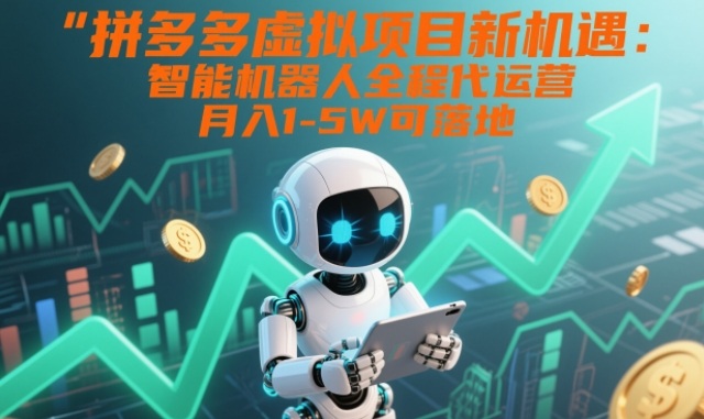 拼多多虚拟项目新机遇：智能机器人全程代运营，月入1-5W可落地【揭秘】-百货大全