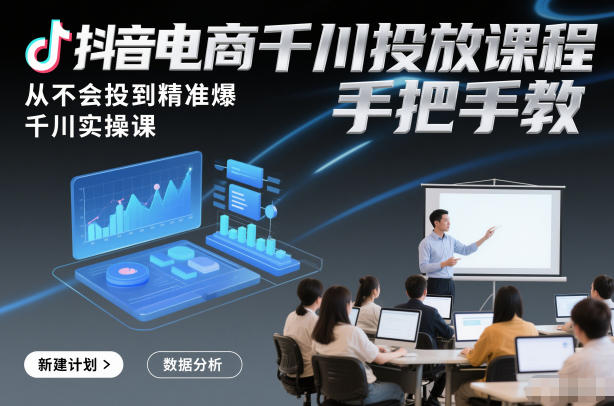 抖音电商千川投放课程，从不会投到精准爆，千川实操课，手把手教-百货大全