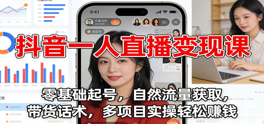 抖音一人直播变现课：零基础起号，自然流量获取，带货话术，多项目实操轻松赚钱-百货大全