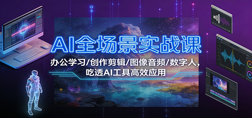 AI全场景实战课：办公学习/创作剪辑/图像音频/数字人，吃透AI工具高效应用-百货大全