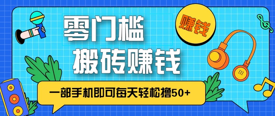 零成本零门槛无脑搬砖赚钱项目，只需一部手机即可每天轻松撸50+-百货大全