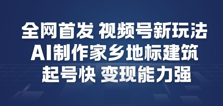全网首发，视频号新玩法，AI制作家乡地标建筑，起号快，变现能力强-百货大全