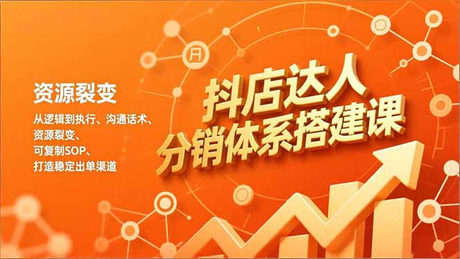 抖店达人分销体系搭建课，从逻辑到执行、沟通话术、资源裂变，可复制SOP，打造稳定出单渠道-百货大全