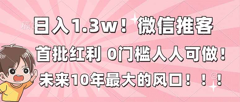日入1.3w！微信推客，首批红利，未来10年最大的风口，0门槛，人人可做！-百货大全