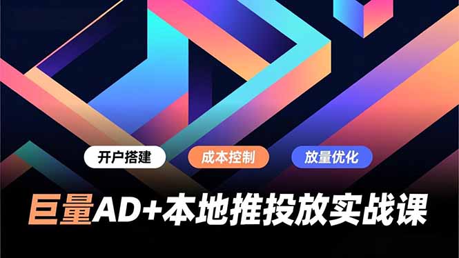 巨量AD+本地推投放实战课，开户搭建、成本控制、放量优化，有效提升商家线上获客与转化效率-百货大全