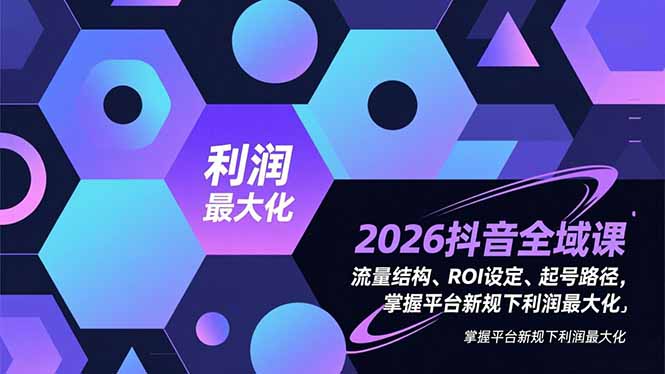 2026抖音全域课，流量结构、ROI设定、起号路径，掌握平台新规下利润最大化-百货大全