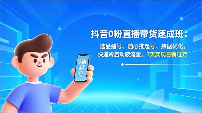抖音0粉直播带货速成班：选品建号、随心推起号、数据优化，快速冷启动破流量，7天实现日销过万-百货大全