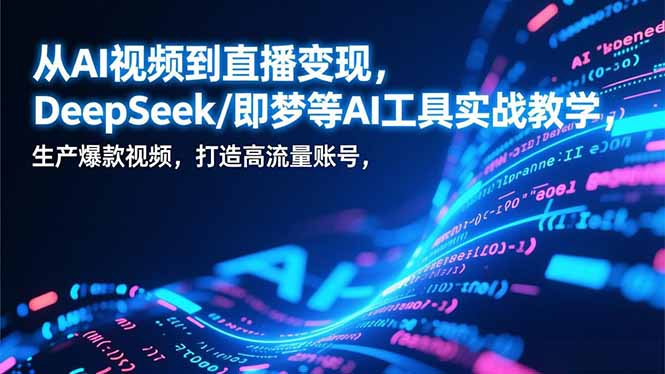 从AI视频到直播变现，DeepSeek/即梦等AI工具实战教学，生产爆款视频，打造高流量账号-百货大全