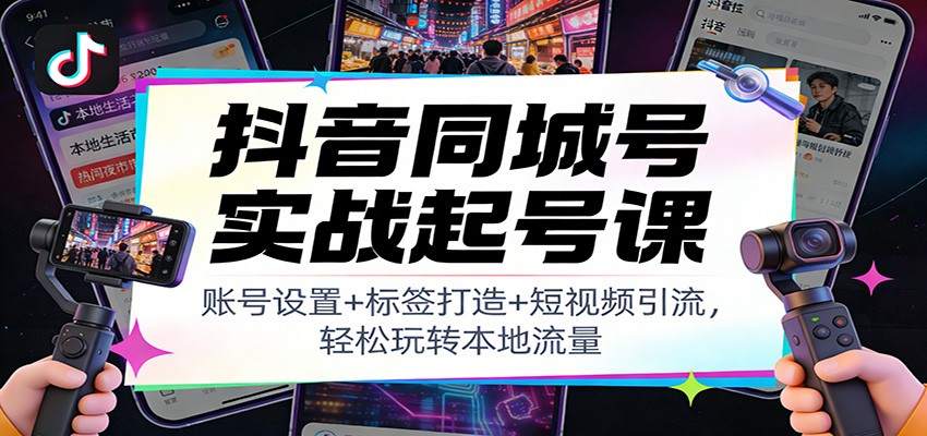 抖音同城号实战起号课：账号设置+标签打造+短视频引流，轻松玩转本地流量-百货大全