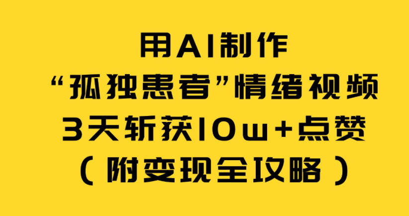 用AI制作“孤独患者”情绪视频，3天斩获10w+点赞(附变现全攻略)-百货大全