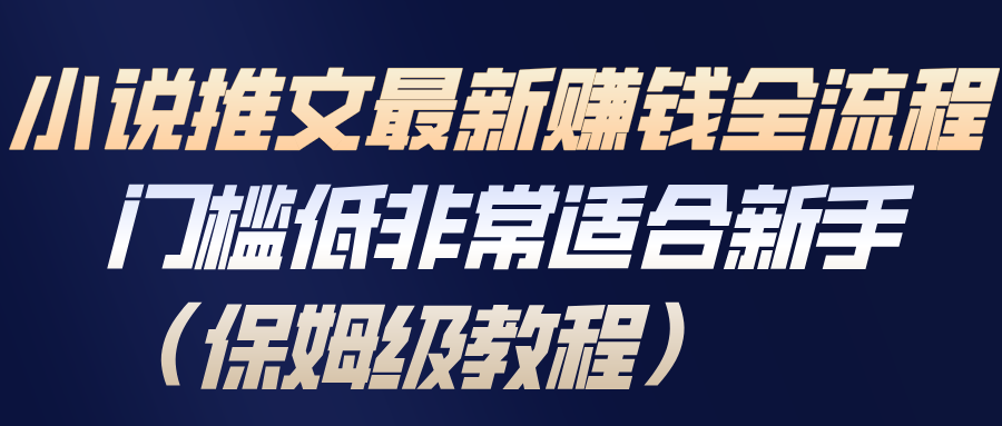 小说推文最新赚钱全流程，门槛低非常适合新手(保姆级教程)-百货大全