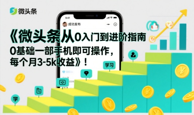 微头条从0入门到进阶指南，0基础一部手机即可操作，每个月3-5k收益-百货大全
