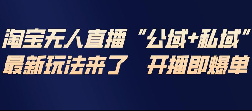 淘宝无人直播完整教程，公试+私域，最新玩法来了，开播即爆单-百货大全