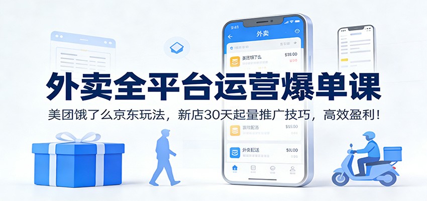 外卖全平台运营爆单课：美团饿了么京东玩法，新店30天起量推广技巧，高效盈利！-百货大全