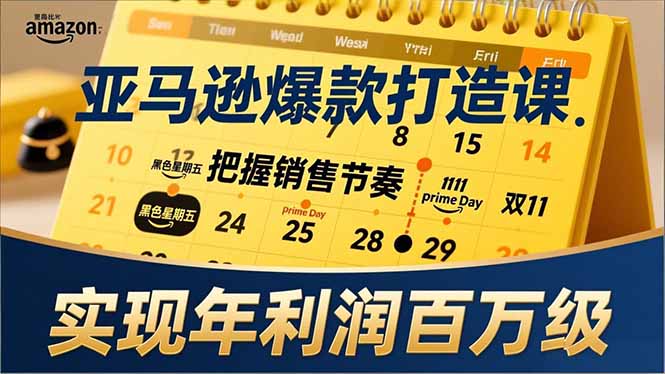 亚马逊爆款打造课，大促节点、全年规划、淡旺季打法，把握销售节奏，实现年利润百万级-百货大全