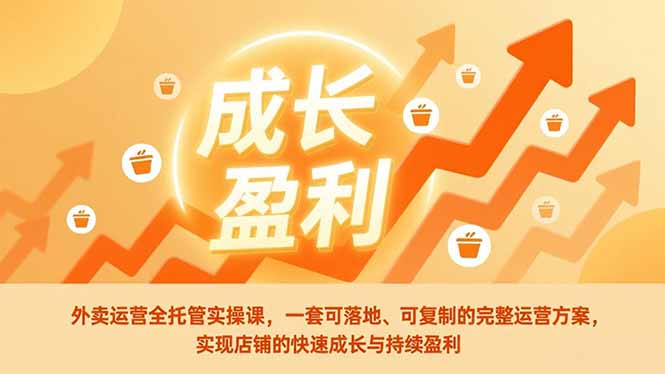 外卖运营全托管实操课，一套可落地、可复制的完整运营方案，实现店铺的快速成长与持续盈利-百货大全