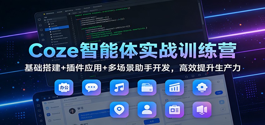 Coze智能体实战训练营：基础搭建+插件应用+多场景助手开发，高效提升生产力-百货大全