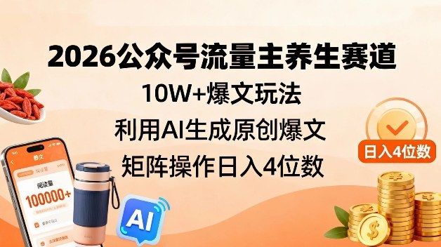 2026公众号流量主养生赛道，10W+爆文玩法，利用AI生成原创爆文，矩阵操作日入4位数-百货大全
