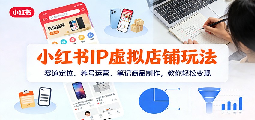 小红书IP虚拟店铺玩法，赛道定位、养号运营、笔记商品制作，教你轻松变现-百货大全