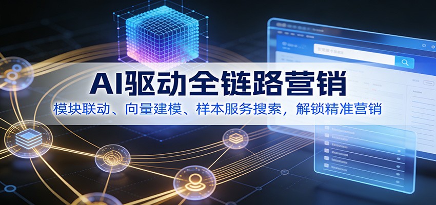AI驱动全链路营销，模块联动、向量建模、样本服务搜索，解锁精准营销-百货大全