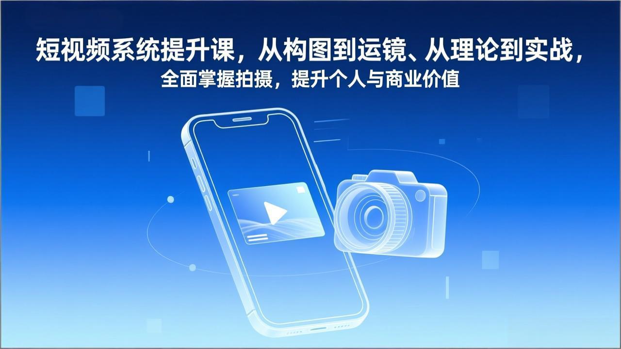 短视频系统提升课，从构图到运镜、从理论到实战，全面掌握拍摄，提升个人与商业价值-百货大全
