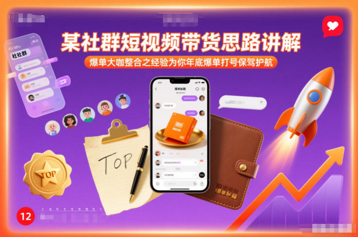 某社群短视频带货思路讲解，爆单大咖整合之经验为你年底爆单打号保驾护航-百货大全