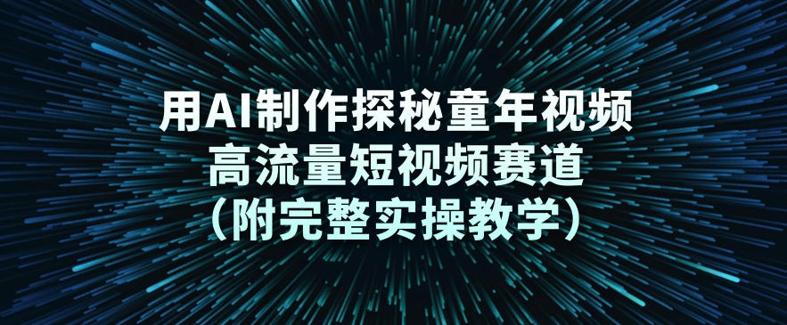 用AI制作探秘童年视频，高流量短视频赛道(附完整实操教学)-百货大全