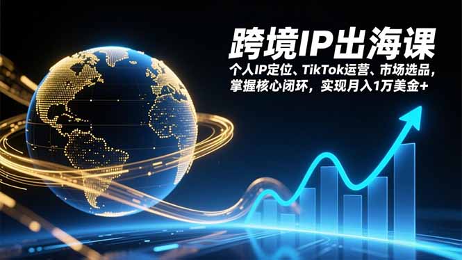 跨境IP出海课，个人IP定位、TikTok运营、市场选品，掌握核心闭环，实现月入1万美金+-百货大全