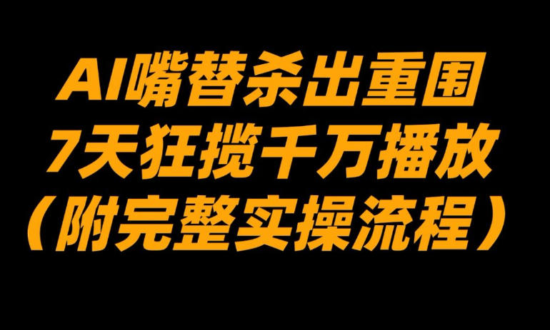 AI嘴替杀出重围，7天狂揽千万播放！(附完整实操流程)-百货大全