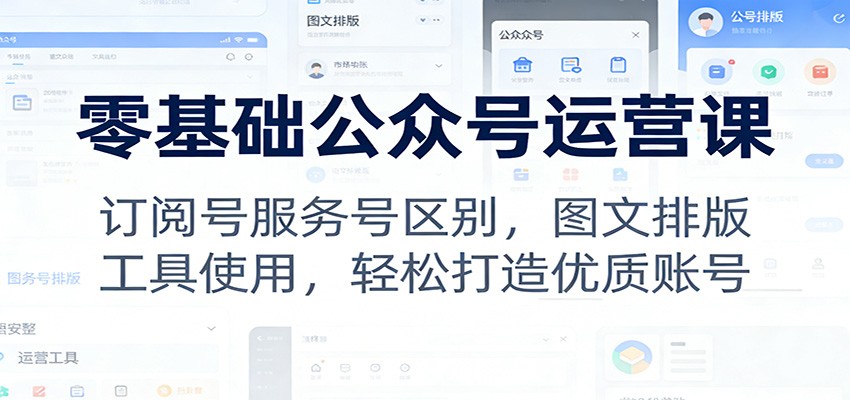 零基础公众号运营课：订阅号服务号区别，图文排版，工具使用，轻松打造优质账号-百货大全