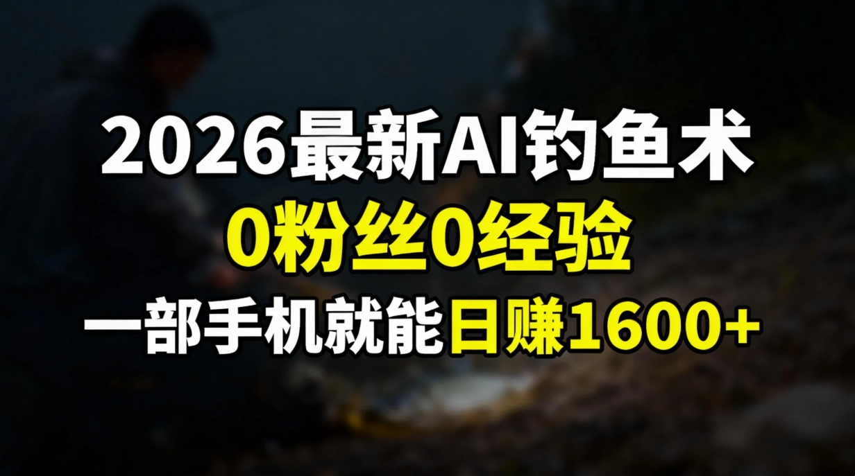 2026最新AI钓鱼术:0粉丝0经验，一部手机就能开启赚钱模式-百货大全