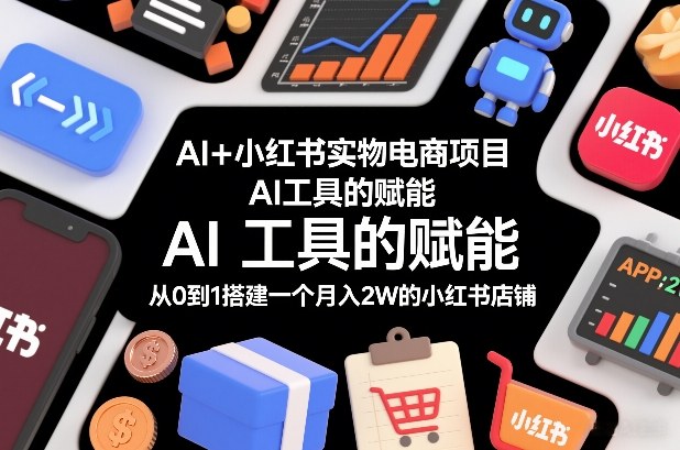 AI+小红书实物电商项目，AI工具的赋能，从0到1搭建一个月入2W的小红书店铺-百货大全