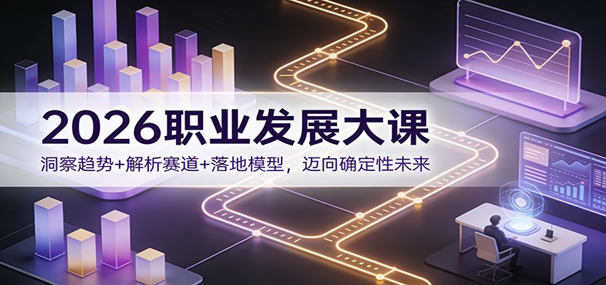 2026职业发展大课：洞察趋势+解析赛道+落地模型，迈向确定性未来-百货大全