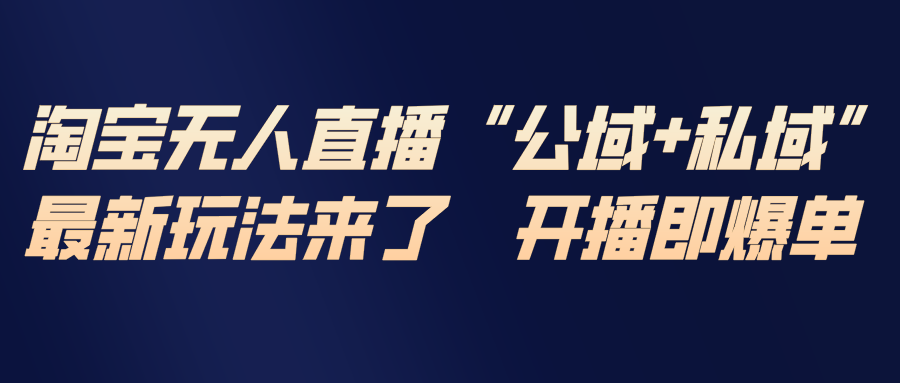 淘宝无人直播最新玩法，包含私域和公域两种玩法-百货大全