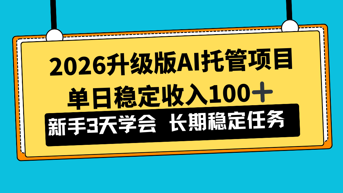 2026升级版Ai托管项目，单日稳定收入100+，新手小白3天学会-百货大全