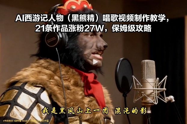 AI西游记人物(黑熊精)唱歌视频制作教学，21条作品涨粉27W，保姆级攻略-百货大全