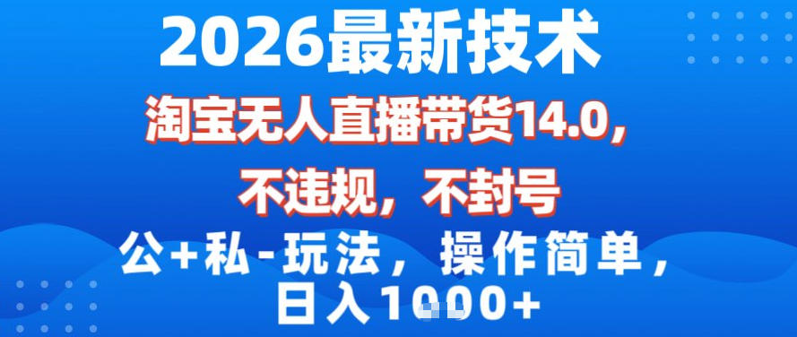 2026最新技术，淘宝无人直播带货14.0，不封号，不违规，公+私玩法，操作简单，日入1k【揭秘】-百货大全