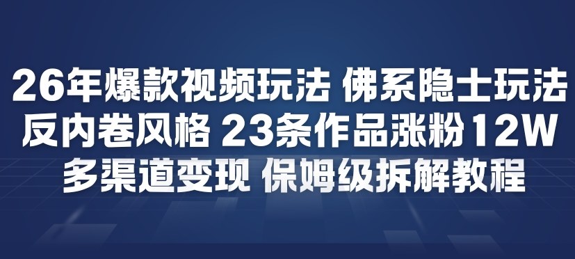26年爆款短视频玩法，佛系隐士玩法，反内卷视频风格，23条作品涨粉12W，多渠道变现-百货大全